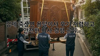 김제 죽산면 용달이사 후기: 저렴하고 안전한 이사 경험 공유
