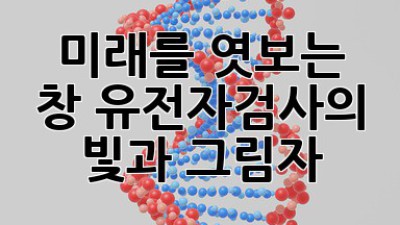 🧬 미래를 엿보는 창: 유전자검사의 빛과 그림자 🔍