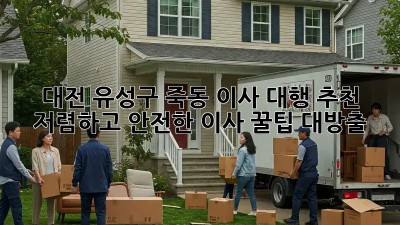 대전 유성구 죽동 이사 대행 추천: 저렴하고 안전한 이사, 꿀팁 대방출! 🎉
