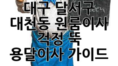 대구 달서구 대천동 원룸이사? 걱정 뚝! 용달이사 가이드