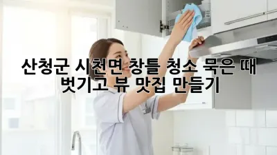 산청군 시천면 창틀 청소🧹✨, 묵은 때 벗기고 뷰 맛집 만들기!
