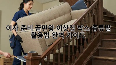이사 준비 끝판왕: 이삿짐 박스 종류별 활용법 완벽 가이드